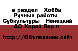  в раздел : Хобби. Ручные работы » Субкультуры . Ненецкий АО,Хорей-Вер п.